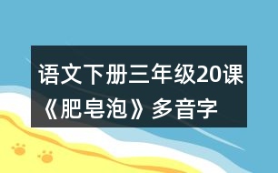 語文下冊三年級20課《肥皂泡》多音字