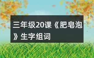 三年級(jí)20課《肥皂泡》生字組詞