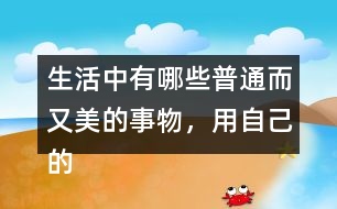 生活中有哪些普通而又美的事物，用自己的話寫一寫