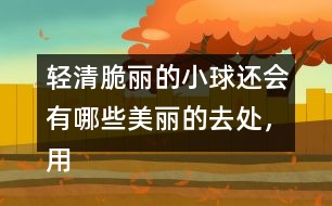 輕清脆麗的小球還會有哪些美麗的去處，用自己的話說說