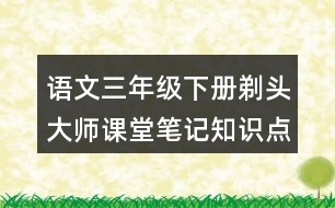 語(yǔ)文三年級(jí)下冊(cè)剃頭大師課堂筆記知識(shí)點(diǎn)歸納