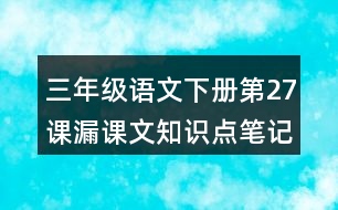 三年級(jí)語文下冊(cè)第27課漏課文知識(shí)點(diǎn)筆記歸納