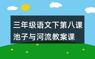 三年級(jí)語(yǔ)文下第八課池子與河流教案、課件說(shuō)課稿