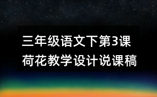 三年級語文下第3課荷花教學設(shè)計說課稿