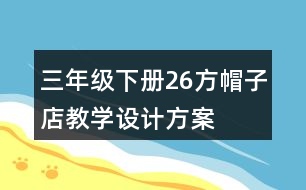 三年級(jí)下冊(cè)26方帽子店教學(xué)設(shè)計(jì)方案