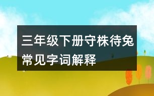 三年級(jí)下冊(cè)守株待兔常見(jiàn)字詞解釋