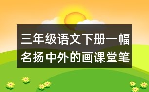 三年級(jí)語(yǔ)文下冊(cè)一幅名揚(yáng)中外的畫(huà)課堂筆記