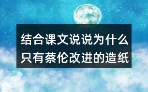 結(jié)合課文說(shuō)說(shuō)為什么只有蔡倫改進(jìn)的造紙術(shù)傳承下來(lái)了？