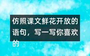 仿照課文鮮花開(kāi)放的語(yǔ)句，寫一寫你喜歡的花