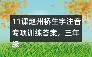 11課趙州橋生字注音專(zhuān)項(xiàng)訓(xùn)練答案，三年級(jí)語(yǔ)文下冊(cè)