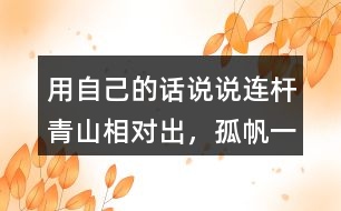 用自己的話說說“連桿青山相對(duì)出，孤帆一片日邊來”的意思