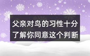 父親對鳥的習(xí)性十分了解你同意這個判斷嗎？理由是什么？