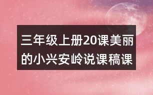 三年級(jí)上冊(cè)20課美麗的小興安嶺說(shuō)課稿課案教學(xué)設(shè)計(jì)