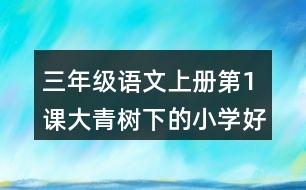 三年級語文上冊第1課大青樹下的小學(xué)好詞好句摘抄