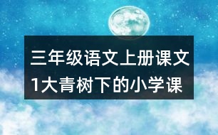 三年級語文上冊課文1大青樹下的小學(xué)課堂筆記常見多音字