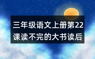 三年級(jí)語文上冊(cè)第22課讀不完的大書讀后感