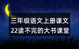 三年級(jí)語(yǔ)文上冊(cè)課文22讀不完的大書課堂筆記常見(jiàn)多音字