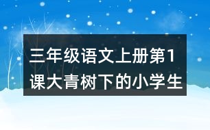 三年級語文上冊第1課大青樹下的小學(xué)生字組詞詞語造句