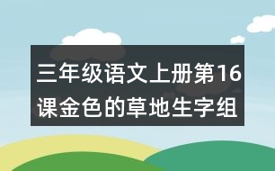 三年級(jí)語文上冊(cè)第16課金色的草地生字組詞與詞語理解