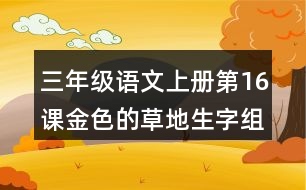 三年級語文上冊第16課金色的草地生字組詞及拼音