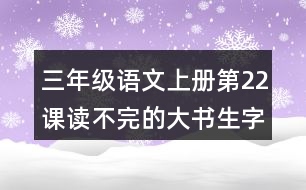 三年級(jí)語(yǔ)文上冊(cè)第22課讀不完的大書(shū)生字組詞與近反義詞