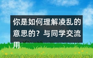 你是如何理解凌亂的意思的？與同學(xué)交流用的什么方法