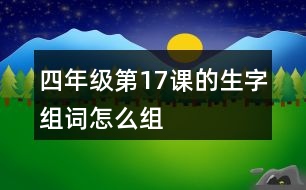 四年級(jí)第17課的生字組詞怎么組