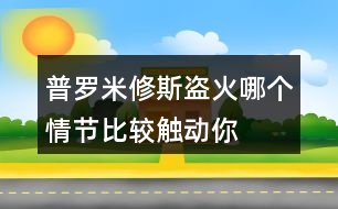 普羅米修斯“盜”火哪個情節(jié)比較觸動你？