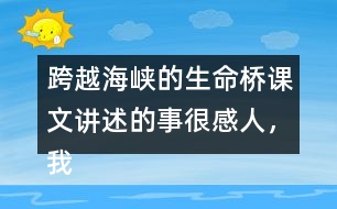 跨越海峽的生命橋課文講述的事很感人，我想和大家說(shuō)說(shuō)自己的感受。