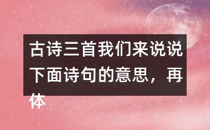 古詩三首我們來說說下面詩句的意思，再體會其中的情感。