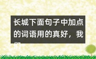 長城下面句子中加點的詞語用的真好，我們來體會體會。