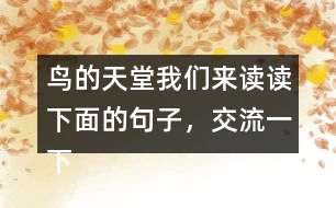 鳥的天堂我們來讀讀下面的句子，交流一下從畫線的部分體會到了什么，再把句子抄下來。 我有機會看清它的真面目，真是 一株 大樹，枝干的數(shù)目不可計數(shù) 。