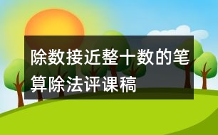 除數(shù)接近整十?dāng)?shù)的筆算除法評(píng)課稿