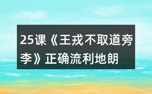 25課《王戎不取道旁李》正確、流利地朗讀課文。背誦課文。