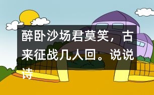 醉臥沙場(chǎng)君莫笑，古來(lái)征戰(zhàn)幾人回。說(shuō)說(shuō)詩(shī)句的意思。你從中體會(huì)到什么？