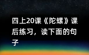 四上20課《陀螺》課后練習(xí)，讀下面的句子，體會(huì)“我”心情變化的過(guò)程。