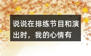 說說在排練節(jié)目和演出時，“我”的心情有怎樣的變化，為什么會有那樣的變化？