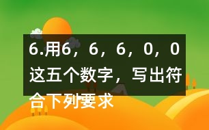 6.用6，6，6，0，0這五個數(shù)字，寫出符合下列要求的數(shù)。