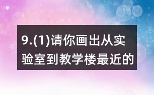 9.(1)請(qǐng)你畫(huà)出從實(shí)驗(yàn)室到教學(xué)樓最近的路。