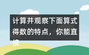 計算并觀察下面算式得數(shù)的特點，你能直接寫出寶盒上算式的得數(shù)并找到密碼?