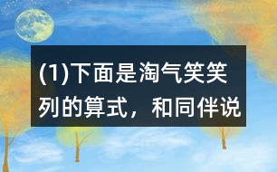 (1)下面是淘氣、笑笑列的算式，和同伴說說他們是怎么想的。