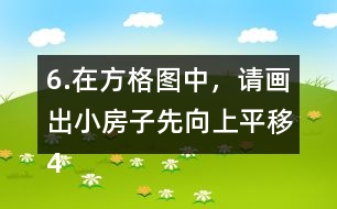 6.在方格圖中，請(qǐng)畫(huà)出小房子先向上平移4格，再向右平移5格后的位置