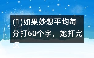 (1)如果妙想平均毎分打60個字，她打完這篇演講稿大約需要多長時間?