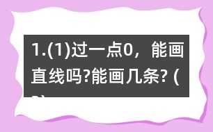 1.(1)過一點0，能畫直線嗎?能畫幾條? (2)經(jīng)過兩點A、B，能不能畫直線?能畫幾條?