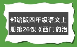 部編版四年級(jí)語文上冊(cè)第26課《西門豹治鄴》 默讀課文，根據(jù)課文內(nèi)容填空，并簡(jiǎn)要復(fù)述課文。