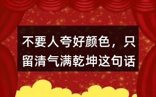 &amp;quot;不要人夸好顏色，只留清氣滿乾坤&amp;quot;這句話有何意思