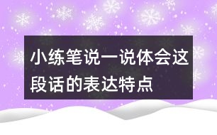 小練筆,說(shuō)一說(shuō),體會(huì)這段話(huà)的表達(dá)特點(diǎn),再照樣子寫(xiě)一寫(xiě)說(shuō)它老實(shí)吧