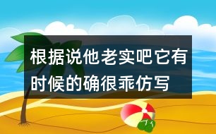 根據(jù)說他老實吧,它有時候的確很乖仿寫