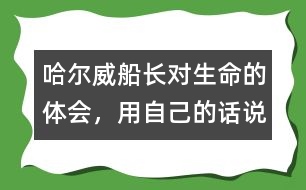 哈爾威船長(zhǎng)對(duì)生命的體會(huì)，用自己的話說(shuō)一說(shuō).