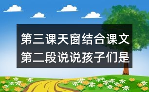 第三課天窗結(jié)合課文第二段說(shuō)說(shuō)孩子們是從怎樣從無(wú)中看出有從虛中看出實(shí)的